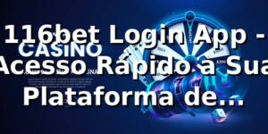 116bet Login App - Acesso Rápido à Sua Plataforma de Apostas