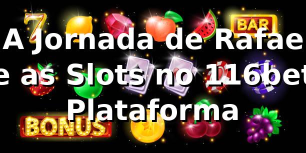 🎰 A Jornada de Rafael e as Slots no 116bet Plataforma