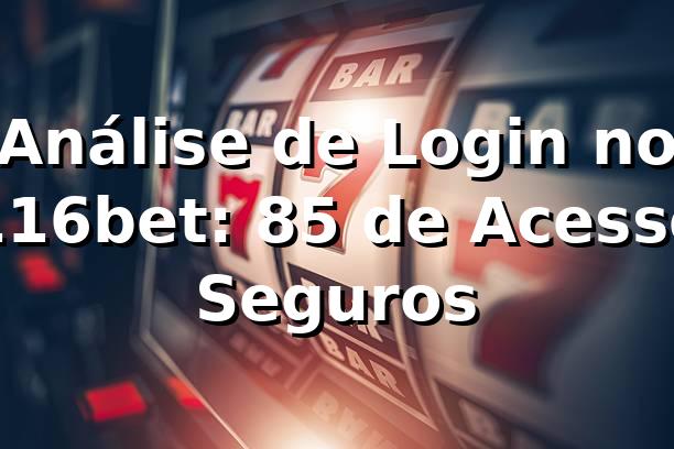 Análise de Login no 116bet: 85% de Acesso Seguros 📊
